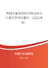 中國鄰氟苯硫酚市場調(diào)研與行業(yè)前景預測報告(2025年版) 中國鄰氟苯硫酚市場調(diào)研與行業(yè)前景預測報告(2025年版)