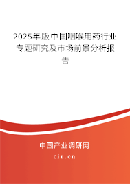 2025年版中國咽喉用藥行業(yè)專題研究及市場前景分析報(bào)告 2025年版中國咽喉用藥行業(yè)專題研究及市場前景分析報(bào)告