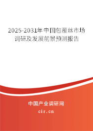 2025-2031年中國包覆絲市場調研及發展前景預測報告 2025-2031年中國包覆絲市場調研及發展前景預測報告