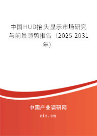 中國HUD抬頭顯示市場研究與前景趨勢報告(2025-2031年) 中國HUD抬頭顯示市場研究與前景趨勢報告(2025-2031年)