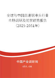 全球與中國高速鋼沖頭行業市場調研及前景趨勢報告(2025-2031年) 全球與中國高速鋼沖頭行業市場調研及前景趨勢報告(2025-2031年)