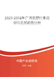 2025-2031年廣西氮肥行業調研與前景趨勢分析 2025-2031年廣西氮肥行業調研與前景趨勢分析