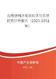 吉林便利店發展現狀與前景趨勢分析報告(2025-2031年) 吉林便利店發展現狀與前景趨勢分析報告(2025-2031年)