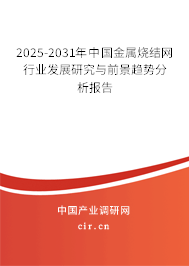 2025-2031年中國金屬燒結網行業發展研究與前景趨勢分析報告 2025-2031年中國金屬燒結網行業發展研究與前景趨勢分析報告