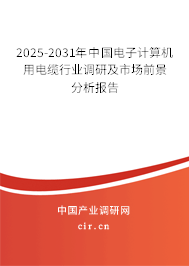 2025-2031年中國電子計算機用電纜行業(yè)調(diào)研及市場前景分析報告 2025-2031年中國電子計算機用電纜行業(yè)調(diào)研及市場前景分析報告