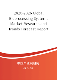 2020-2026 Global Bioprocessing Systems Market Research and Trends Forecast Report 2020-2026 Global Bioprocessing Systems Market Research and Trends Forecast Report