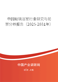 中國玻璃浴室行業研究與前景分析報告(2025-2031年) 中國玻璃浴室行業研究與前景分析報告(2025-2031年)
