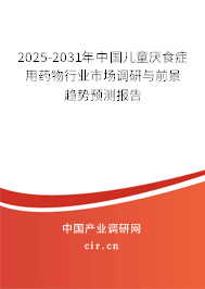 2025-2031年中國(guó)兒童厭食癥用藥物行業(yè)市場(chǎng)調(diào)研與前景趨勢(shì)預(yù)測(cè)報(bào)告