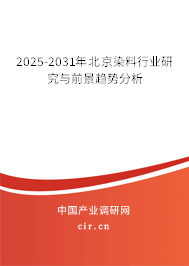 2025-2031年北京染料行業研究與前景趨勢分析 2025-2031年北京染料行業研究與前景趨勢分析