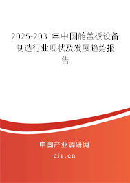 2025-2031年中國艙蓋板設備制造行業現狀及發展趨勢報告 2025-2031年中國艙蓋板設備制造行業現狀及發展趨勢報告