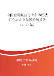 中國金屬酸鹽行業市場現狀研究與未來前景趨勢報告(2025年) 中國金屬酸鹽行業市場現狀研究與未來前景趨勢報告(2025年)