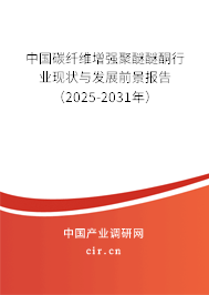 中國碳纖維增強聚醚醚酮行業現狀與發展前景報告(2025-2031年) 中國碳纖維增強聚醚醚酮行業現狀與發展前景報告(2025-2031年)