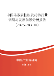 中國雄激素性脫發藥物行業調研與發展前景分析報告(2025-2031年) 中國雄激素性脫發藥物行業調研與發展前景分析報告(2025-2031年)