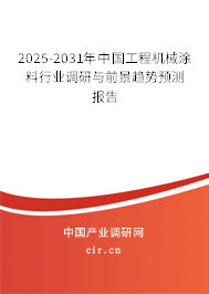 2025-2031年中國工程機械涂料行業(yè)調研與前景趨勢預測報告