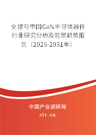 全球與中國GaN半導體器件行業(yè)研究分析及前景趨勢報告(2025-2031年) 全球與中國GaN半導體器件行業(yè)研究分析及前景趨勢報告(2025-2031年)