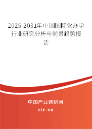 2025-2031年中國國際化辦學行業研究分析與前景趨勢報告 2025-2031年中國國際化辦學行業研究分析與前景趨勢報告