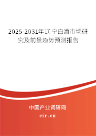 2025-2031年遼寧白酒市場研究及前景趨勢預測報告 2025-2031年遼寧白酒市場研究及前景趨勢預測報告