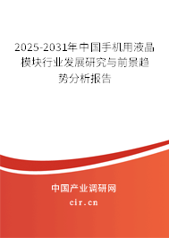 2025-2031年中國手機用液晶模塊行業發展研究與前景趨勢分析報告 2025-2031年中國手機用液晶模塊行業發展研究與前景趨勢分析報告