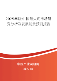2025年版中國硅火泥市場研究分析及發展前景預測報告 2025年版中國硅火泥市場研究分析及發展前景預測報告