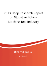 2013 Deep Research Report on Global and China Machine Tool Industry 2013 Deep Research Report on Global and China Machine Tool Industry