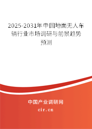 2025-2031年中國地面無人車輛行業市場調研與前景趨勢預測 2025-2031年中國地面無人車輛行業市場調研與前景趨勢預測