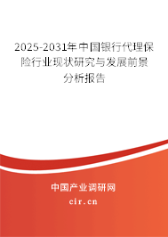 2025-2031年中國銀行代理保險行業現狀研究與發展前景分析報告