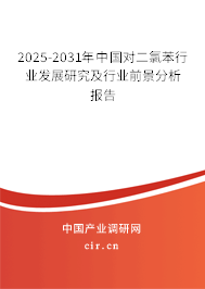2025-2031年中國對二氯苯行業發展研究及行業前景分析報告 2025-2031年中國對二氯苯行業發展研究及行業前景分析報告