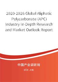 2020-2026 Global Aliphatic Polycarbonate (APC) Industry In-Depth Research and Market Outlook Report 2020-2026 Global Aliphatic Polycarbonate (APC) Industry In-Depth Research and Market Outlook Report