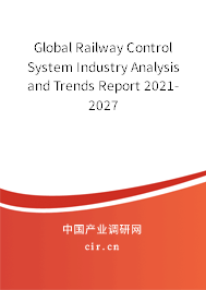 Global Railway Control System Industry Analysis and Trends Report 2021-2027 Global Railway Control System Industry Analysis and Trends Report 2021-2027