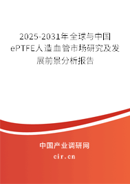 2025-2031年全球與中國ePTFE人造血管市場研究及發展前景分析報告 2025-2031年全球與中國ePTFE人造血管市場研究及發展前景分析報告
