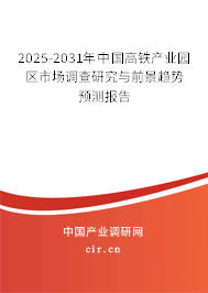 2025-2031年中國高鐵產業園區市場調查研究與前景趨勢預測報告 2025-2031年中國高鐵產業園區市場調查研究與前景趨勢預測報告