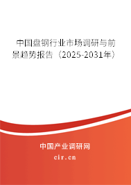 中國盤鋼行業市場調研與前景趨勢報告(2025-2031年) 中國盤鋼行業市場調研與前景趨勢報告(2025-2031年)