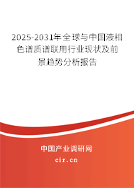2025-2031年全球與中國液相色譜質譜聯用行業現狀及前景趨勢分析報告 2025-2031年全球與中國液相色譜質譜聯用行業現狀及前景趨勢分析報告