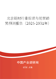 北京銅材行業現狀與前景趨勢預測報告(2025-2031年) 北京銅材行業現狀與前景趨勢預測報告(2025-2031年)