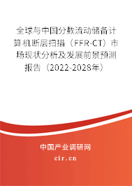 全球與中國分數流動儲備計算機斷層掃描(FFR-CT)市場現狀分析及發展前景預測報告(2022-2028年) 全球與中國分數流動儲備計算機斷層掃描(FFR-CT)市場現狀分析及發展前景預測報告(2022-2028年)