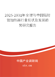 2025-2031年全球與中國輻射管加熱器行業現狀及發展趨勢研究報告 2025-2031年全球與中國輻射管加熱器行業現狀及發展趨勢研究報告
