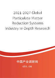 2021-2027 Global Particulate Matter Reduction Systems Industry In-Depth Research and Trends Analysis Report 2021-2027 Global Particulate Matter Reduction Systems Industry In-Depth Research and Trends Analysis Report