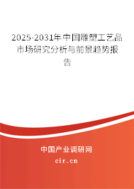 2025-2031年中國雕塑工藝品市場研究分析與前景趨勢報告 2025-2031年中國雕塑工藝品市場研究分析與前景趨勢報告