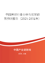 中國芳烴行業(yè)分析與前景趨勢預(yù)測報(bào)告(2025-2031年) 中國芳烴行業(yè)分析與前景趨勢預(yù)測報(bào)告(2025-2031年)