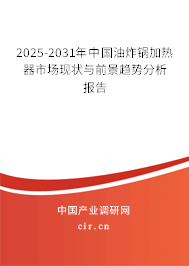 2025-2031年中國油炸鍋加熱器市場現狀與前景趨勢分析報告 2025-2031年中國油炸鍋加熱器市場現狀與前景趨勢分析報告