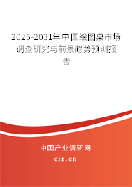 2025-2031年中國繪圖桌市場調查研究與前景趨勢預測報告 2025-2031年中國繪圖桌市場調查研究與前景趨勢預測報告