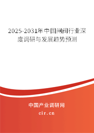 2025-2031年中國閘閥行業深度調研與發展趨勢預測 2025-2031年中國閘閥行業深度調研與發展趨勢預測