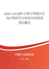 2025-2031年全球與中國齒輪油市場研究分析及前景趨勢預測報告 2025-2031年全球與中國齒輪油市場研究分析及前景趨勢預測報告
