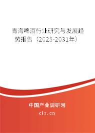 青海啤酒行業研究與發展趨勢報告(2025-2031年) 青海啤酒行業研究與發展趨勢報告(2025-2031年)