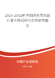 2025-2031年中國黑色花崗巖行業市場調研與前景趨勢報告 2025-2031年中國黑色花崗巖行業市場調研與前景趨勢報告
