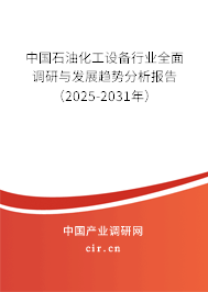 中國石油化工設備行業全面調研與發展趨勢分析報告(2025-2031年) 中國石油化工設備行業全面調研與發展趨勢分析報告(2025-2031年)