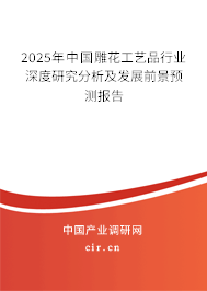 2025年中國雕花工藝品行業深度研究分析及發展前景預測報告 2025年中國雕花工藝品行業深度研究分析及發展前景預測報告