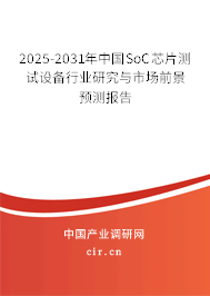 2025-2031年中國SoC芯片測試設備行業研究與市場前景預測報告