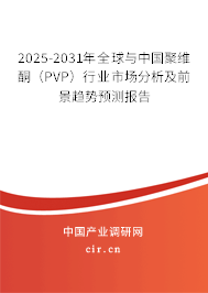 2025-2031年全球與中國聚維酮(PVP)行業市場分析及前景趨勢預測報告 2025-2031年全球與中國聚維酮(PVP)行業市場分析及前景趨勢預測報告