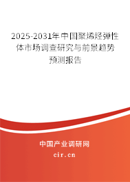2025-2031年中國聚烯烴彈性體市場調查研究與前景趨勢預測報告 2025-2031年中國聚烯烴彈性體市場調查研究與前景趨勢預測報告